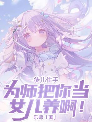 徒儿住手，为师把你当女儿养啊！徒儿住手，为师把你当女儿养啊！