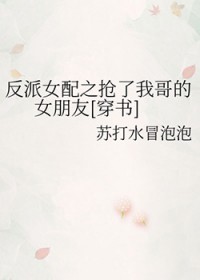 反派女配之抢了我哥的女朋友[穿书]反派女配之抢了我哥的女朋友[穿书]